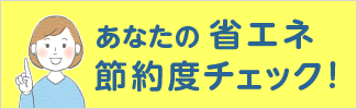 あなたの省エネ節約度チェック！