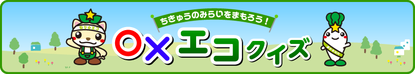 ちきゅうのみらいをまもろう！◯✕エコクイズ